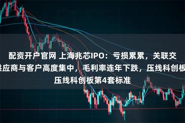 配资开户官网 上海兆芯IPO：亏损累累，关联交易过大，供应商与客户高度集中，毛利率连年下跌，压线科创板第4套标准