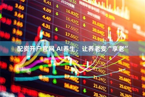 配资开户官网 AI养生，让养老变“享老”