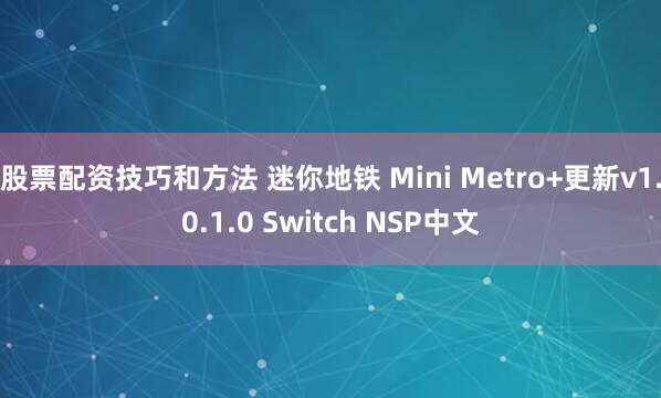 股票配资技巧和方法 迷你地铁 Mini Metro+更新v1.0.1.0 Switch NSP中文