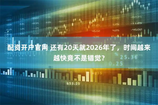 配资开户官网 还有20天就2026年了，时间越来越快竟不是错觉？