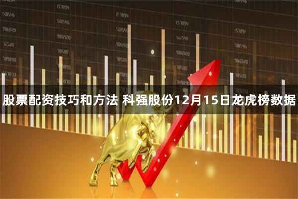 股票配资技巧和方法 科强股份12月15日龙虎榜数据