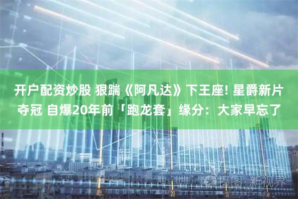 开户配资炒股 狠踹《阿凡达》下王座! 星爵新片夺冠 自爆20年前「跑龙套」缘分：大家早忘了