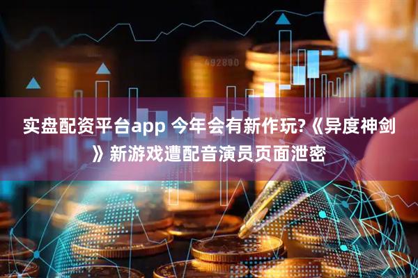 实盘配资平台app 今年会有新作玩?《异度神剑》新游戏遭配音演员页面泄密