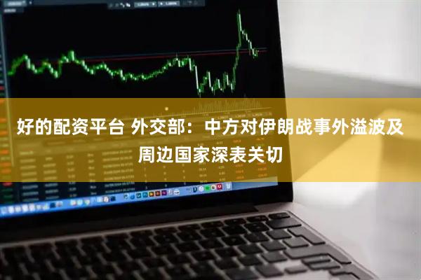 好的配资平台 外交部：中方对伊朗战事外溢波及周边国家深表关切
