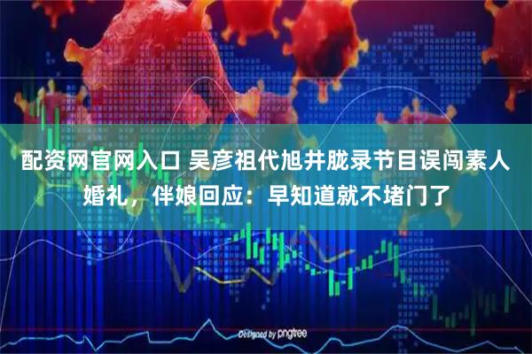 配资网官网入口 吴彦祖代旭井胧录节目误闯素人婚礼，伴娘回应：早知道就不堵门了
