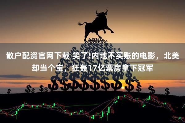 散户配资官网下载 笑了!内地不买账的电影，北美却当个宝，狂轰17亿票房拿下冠军