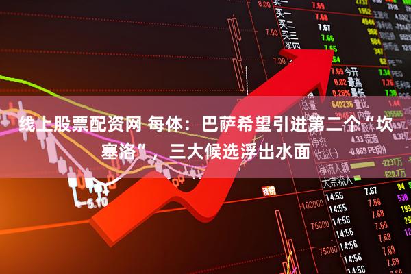 线上股票配资网 每体：巴萨希望引进第二个“坎塞洛”，三大候选浮出水面